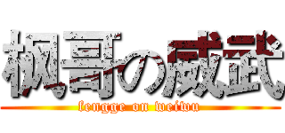 枫哥の威武 (fengge on weiwu)