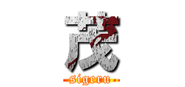 茂 (sigeru)