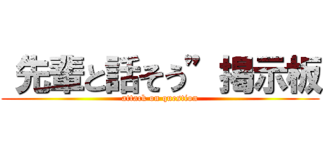 “先輩と話そう”掲示板 (attack on question)