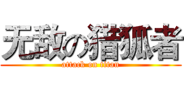 无敌の猎狐者 (attack on titan)