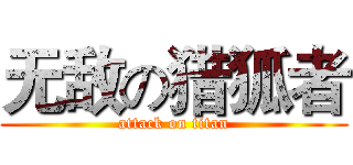 无敌の猎狐者 (attack on titan)