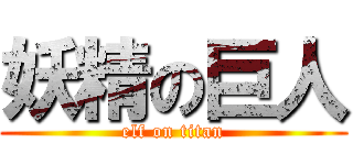 妖精の巨人 (elf on titan)