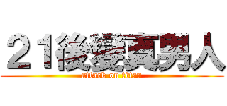 ２１後變真男人 (attack on titan)