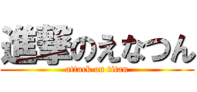 進撃のえなつん (attack on titan)
