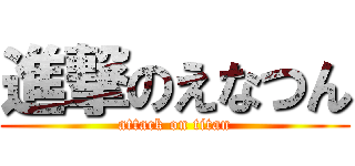 進撃のえなつん (attack on titan)