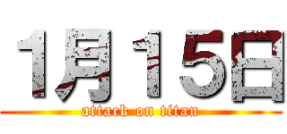 １月１５日 (attack on titan)