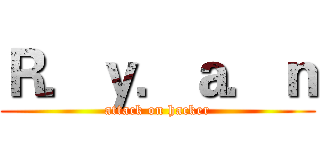 Ｒ．ｙ．ａ．ｎ (attack on hacker)