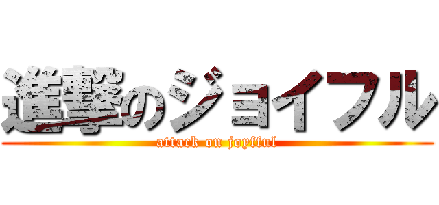 進撃のジョイフル (attack on joyfful)