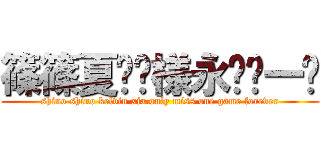 篠篠夏训尧様永远错一场 (shino shino kelvin xia only miss one game forever)