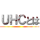 ＵＨＣとは ()