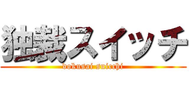 独裁スイッチ (dokusai suicchi)