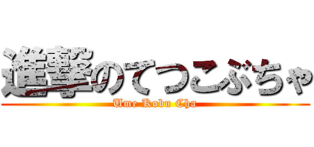 進撃のてつこぶちゃ (Ume Kobu Cha)