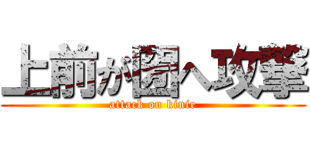 上前が圀へ攻撃 (attack on kinie)