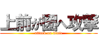 上前が圀へ攻撃 (attack on kinie)