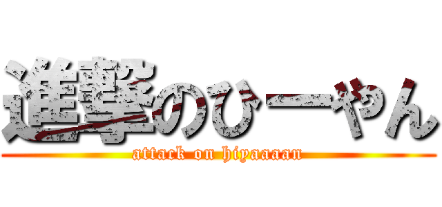 進撃のひーやん (attack on hiyaaaan)