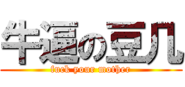 牛逼の豆几 (fuck your mother)