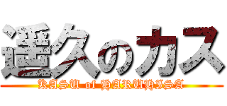 遥久のカス (KASU of HARUHISA)