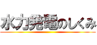 水力発電のしくみ ()