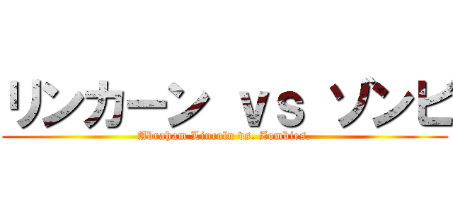 リンカーン ｖｓ ゾンビ (Abraham Lincoln vs. Zombies.)