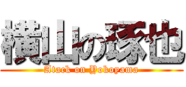 横山の琢也 (Atack on Yokoyama)