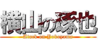 横山の琢也 (Atack on Yokoyama)