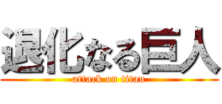 退化なる巨人 (attack on titan)