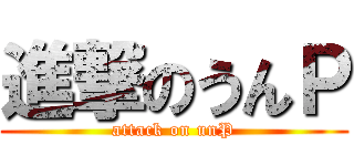 進撃のうんＰ (attack on unP)