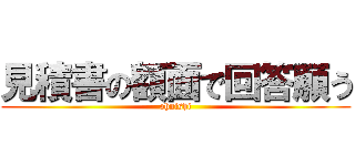 見積書の額面で回答願う (ohnishi)