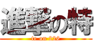 進撃の特 (te on 226)