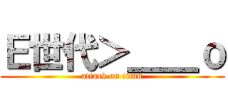 Ｅ世代＞＿＿ｏ (attack on titan)