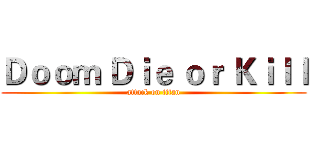 Ｄｏｏｍ Ｄｉｅ ｏｒ Ｋｉｌｌ (attack on titan)