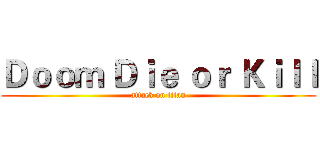 Ｄｏｏｍ Ｄｉｅ ｏｒ Ｋｉｌｌ (attack on titan)