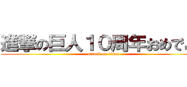 進撃の巨人１０周年おめでとう (attack on titan)