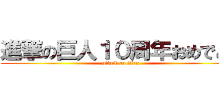 進撃の巨人１０周年おめでとう (attack on titan)