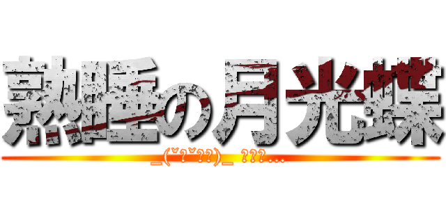 熟睡の月光蝶 (_(ˇωˇ」∠)_ ｽﾔｧ…)