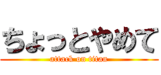 ちょっとやめて (attack on titan)