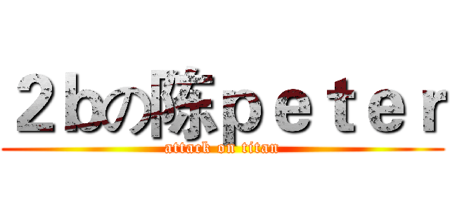 ２ｂの陈ｐｅｔｅｒ (attack on titan)