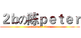 ２ｂの陈ｐｅｔｅｒ (attack on titan)
