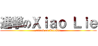 進撃のＸｉａｏ Ｌｉｅ (attack on XiaoLie)