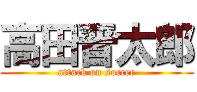 高田晋太郎 (attack on soccer)