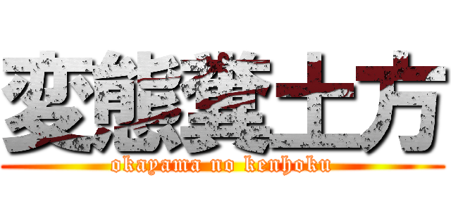 変態糞土方 (okayama no kenhoku)