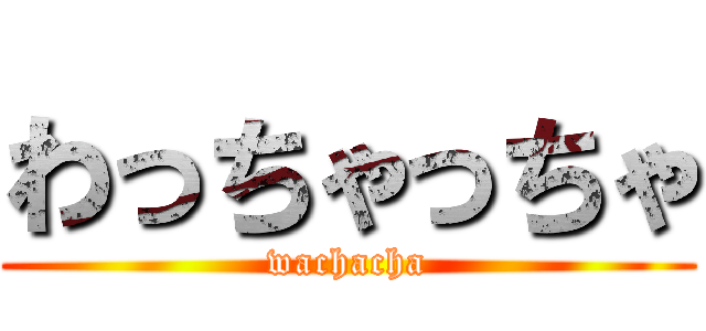 わっちゃっちゃ (wachacha)