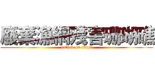 廢棄漁網殘害珊瑚礁 (attack on titan)