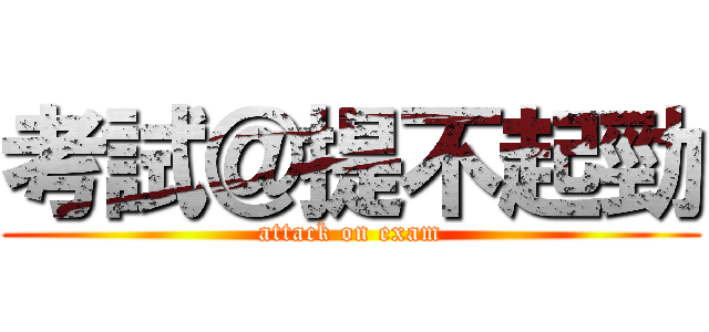 考試＠提不起勁 (attack on exam)