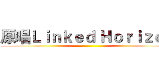 原唱Ｌｉｎｋｅｄ Ｈｏｒｉｚｏｎ ()