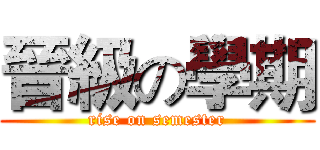 晉級の學期 (rise on semester)