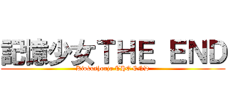 記憶少女ＴＨＥ ＥＮＤ (Kiokushoujo THE END)