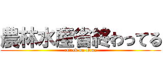 農林水産省終わってる (attack on titan)