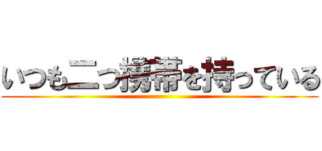 いつも二つ携帯を持っている ()