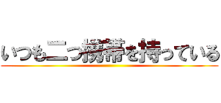 いつも二つ携帯を持っている ()